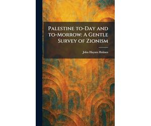 Palestine To-Day and To-Morrow: A Gentle Survey of Zionism