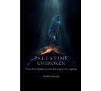 Palestine Unbroken from the Nakba to the Struggle for Justice: History, Identity, and the Future of Palestine