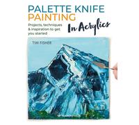 Palette Knife Painting in Acrylics : Projects, Techniques & Inspiration to Get You Started