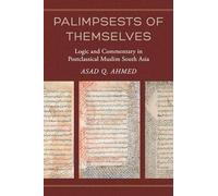 Palimpsests of Themselves: Logic and Commentary in Postclassical Muslim South Asia: 5 (Berkeley Series in Postclassical Islamic Scholarship)