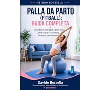 PALLA DA PARTO (FITBALL) GUIDA COMPLETA: Gravidanza, Travaglio e Post Parto. Come usarla in Sicurezza Trimestre per Trimestre (Metodo Borsella - Gravidanza e Post-Parto)