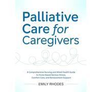 PALLIATIVE CARE FOR CAREGIVERS: A Comprehensive Nursing and Allied Health Guide to Home Based Serious Illness, Comfort Care, and Bereavement Support