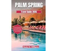 PALM SPRING TRAVEL GUIDE 2026: Discover Breathtaking Desert Escapes, Mid-Century Modern Wonders, Hidden Gems, and Insider Tips for an Unforgettable California Getaway
