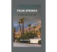 PALM SPRINGS GUIDE DE VOYAGE: Où séjourner, manger, explorer et se détendre dans l'emblématique escapade dans le désert du sud de la Californie