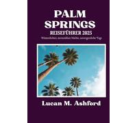PALM SPRINGS REISEFÜHRER 2025: Wüstenlichter, sternenklare Nächte, unvergessliche Tage