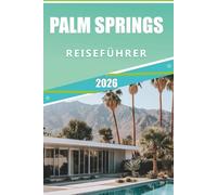 PALM SPRINGS REISEFÜHRER 2026: Erkunden Sie die Wüstenoase, das Coachella Valley, das Salton Sea: Top-Attraktionen, versteckte Schätze und wichtige ... unvergesslichen Kurzurlaub in Kalifornien