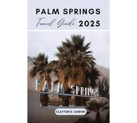PALM SPRINGS TRAVEL GUIDE 2025: Discover California’s Hidden Gems, Top Attractions, and Insider Tips