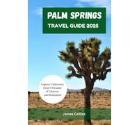PALM SPRINGS TRAVEL GUIDE 2025: Explore California’s Desert Paradise of Glamour and Relaxation