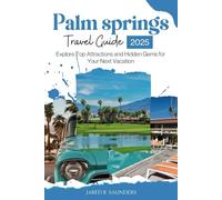 PALM SPRINGS TRAVEL GUIDE 2025: Explore Top Attractions and Hidden Gems for Your Next Vacation