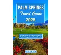 PALM SPRINGS TRAVEL GUIDE 2025: Your Pocket Guide to Exploring Where Festival Energy Meets Desert Serenity