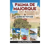 PALMA DE MAJORQUE GUIDE DE VOYAGE 2026: Explorez le cœur des îles Baléares espagnoles avec des conseils d'initiés sur les monuments, les plages ... culturels et les escapades relaxantes