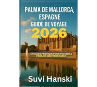 PALMA DE MALLORCA ESPAGNE GUIDE DE VOYAGE 2026: Un guide pratique pour visiter le paradis mediterraneen
