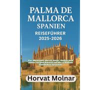 PALMA DE MALLORCA, SPANIEN REISEFÜHRER 2025-2026: Ein Abenteuer durch Natur, Kultur und einen Vorgeschmack auf das schönste Inselleben Spaniens