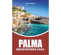 PALMA REISEFÜHRER 2026: Der ultimative Mallorca Urlaubsplaner mit Top Attraktionen, versteckten Schätzchen, Stränden, kulinarischen Erlebnissen, Tagesausflügen und praktischen Reisetipps