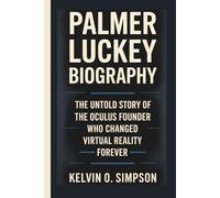 PALMER LUCKEY BIOGRAPHY: The Untold Story of the Oculus Founder Who Changed Virtual Reality Forever