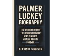 PALMER LUCKEY BIOGRAPHY: The Untold Story of the Oculus Founder Who Changed Virtual Reality Forever