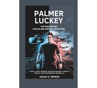 PALMER LUCKEY: THE MIND BEHIND OCULUS AND ANDURIL INDUSTRIES: How a Tech Prodigy Revolutionized Virtual Reality and Reinvented Defense AI