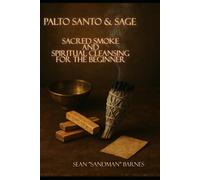 Palo Santo & Sage: Sacred Smoke & Spiritual Cleansing for the Beginner