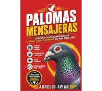 Palomas mensajeras: Guía práctica de colombofilia para criar, cuidar y entrenar sus aves desde cero