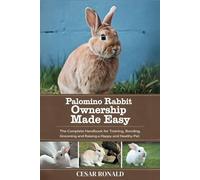 Palomino Rabbit Ownership Made Easy: The Complete Handbook For Training, Bonding, Grooming and Raising a Happy And Healthy Pet (The Rabbit Encyclopedia)