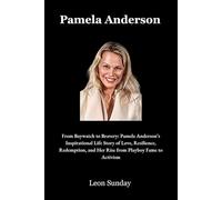 Pamela Anderson: From Baywatch to Bravery: Pamela Anderson’s Inspirational Life Story of Love, Resilience, Redemption, and Her Rise from Playboy Fame to Activism