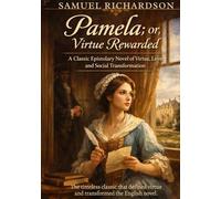 Pamela, or Virtue Rewarded: A Classic Epistolary Novel of Virtue, Love, and Social Transformation