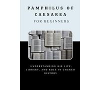 Pamphilus of Caesarea for Beginners: Understanding His Life, Library, and Role in Church History (EARLY CHURCH HISTORY SERIES: When Christianity Was Young and Dangerous)