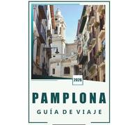 PAMPLONA GUÍA DE VIAJE 2026: Información esencial, experiencias locales, festivales y consejos prácticos para un viaje inolvidable por Pamplona