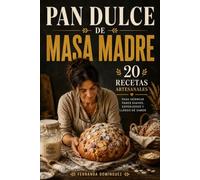 Pan Dulce de Masa Madre 20 Recetas Artesanales para Hornear Panes Suaves, Esponjosos y Llenos de Sabor