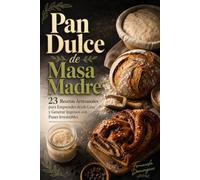 Pan Dulce de Masa Madre 23 Recetas Artesanales para Emprender desde Casa y Generar Ingresos con Panes Irresistibles