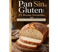 Pan Sin Gluten: 25 Recetas Irresistibles para Hornear en Casa: Guía Paso a Paso para Resultados Perfectos con Ingredientes Accesibles | Incluye Panes Artesanales, de Molde, Dulces y Focaccias