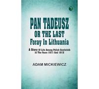 Pan Tadeusz or The last foray in Lithuania a story of life among Polish gentlefolk in the years 1811 and 1812