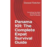 Panama 101: The Complete Expat Survival Guide: Everything You Need to Know for Your Move to Panama