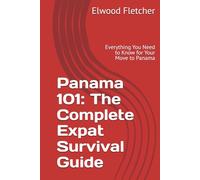 Panama 101: The Complete Expat Survival Guide: Everything You Need to Know for Your Move to Panama (The Expat's Path to Panama: From Surviving to Thriving and Beyond)