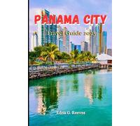 Panama City Travel Guide 2025: A Complete Travel Companion for Exploring the History Culture and Hidden Gems of Panama City