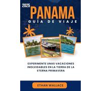 PANAMÁ GUÍA DE VIAJE 2025: Experimente unas vacaciones inolvidables en la tierra de la eterna primavera