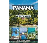 PANAMÁ GUÍA DE VIAJE 2026: Explora horizontes y pueblos atemporales, islas caribeñas prístinas, selvas tropicales, escapadas al Pacífico, culturas, aventuras y experiencias en América Central.