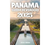 PANAMA GUIDA DI VIAGGIO 2025: La guida di viaggio definitiva per Panama del 2025: Attrazioni top, ecoturismo e segreti locali per avventure indimenticabili