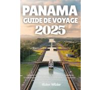 PANAMA GUIDE DE VOYAGE 2025: Le guide de voyage ultime 2025 pour le Panama : Les principales attractions, l'écotourisme et les secrets locaux pour des aventures inoubliables