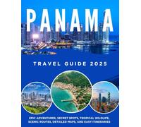 PANAMA TRAVEL GUIDE 2025: EPIC ADVENTURES, SECRET SPOTS, TROPICAL WILDLIFE, SCENIC ROUTES, DETAILED MAPS, AND EASY ITINERARIES.