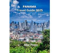 Panama Travel Guide 2025: Time to Visit, Must-See Places, Top Accommodations, Rules and Regulations to Follow, and the Best Restaurants Across the Country (Budget Horizons 2025)