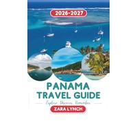 PANAMA TRAVEL GUIDE 2026-2027: Explore Panama City, Panama Canal, San Blas Islands, Beaches, Rainforests, Local Cuisine, Hidden Gems & Unforgettable Adventures