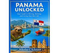 Panama Unlocked: Your Guide to Moving, Retiring, and Living Your Best Life: The Definitive Handbook to Affordable Living, Visa Success, and Thriving in Paradise