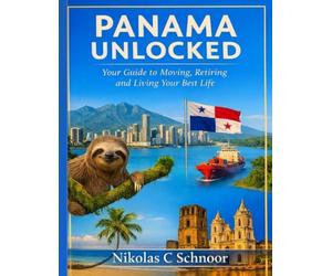 Panama Unlocked: Your Guide to Moving, Retiring, and Living Your Best Life: The Definitive Handbook to Affordable Living, Visa Success, and Thriving in Paradise