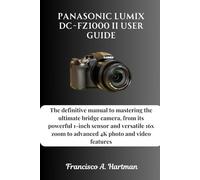 Panasonic Lumix DC-FZ1000 II User Guide: The definitive manual to mastering the ultimate bridge camera, from its powerful 1-inch sensor and versatile 16x zoom to advanced 4K photo and video features