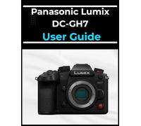 Panasonic Lumix DC-GH7 User Guide: The A-to-Z Manual for Beginners and Seniors Alike: Master Your Photos and Videos in Easy Steps.