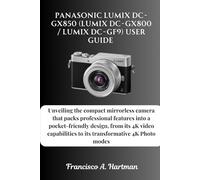 Panasonic Lumix DC-GX850 (Lumix DC-GX800 / Lumix DC-GF9) User Guide: Unveiling the compact mirrorless camera that packs professional features into a ... to its transformative 4K Photo modes
