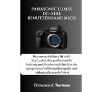 Panasonic Lumix DC-S1IIE Benutzerhandbuch: Das unverzichtbare Hybrid-Kraftpaket, das professionelle Leistung und Erschwinglichkeit in der spiegellosen ... und -videografie neu definiert