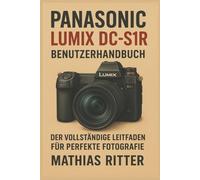 PANASONIC LUMIX DC-S1R Benutzerhandbuch: Der vollständige Leitfaden für perfekte Fotografie