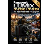 Panasonic Lumix DC-ZS300 / DC-TZ300 for Real-World Photography: Simple Settings, Practical Techniques, and Creative Tips for Better Photos and 4K Video